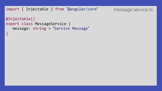 import { Injectable } from ”@angular/core”
@Injectable()
export class MessageService {
message: string = ”Service Message”
}
message.service.ts
