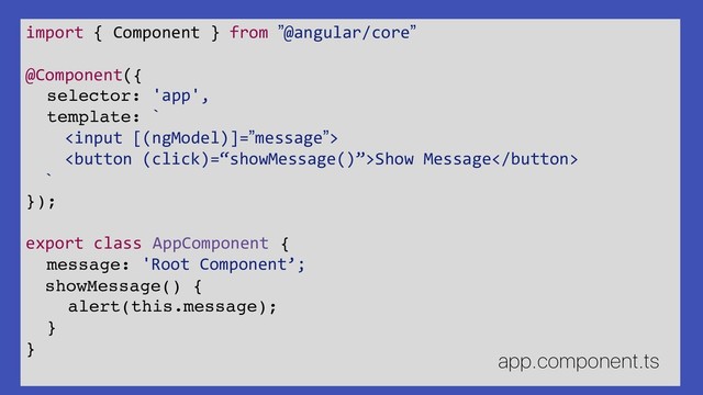 import { Component } from ”@angular/core”
@Component({
selector: 'app',
template: `

Show Message
`
});
export class AppComponent {
message: 'Root Component’;
showMessage() {
alert(this.message);
}
}
app.component.ts
