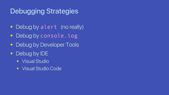 Debugging Strategies
§ Debug by alert (no really)
§ Debug by console.log
§ Debug by Developer Tools
§ Debug by IDE
§ Visual Studio
§ Visual Studio Code
