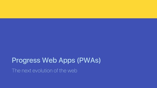 Progress Web Apps (PWAs)
The next evolution of the web
