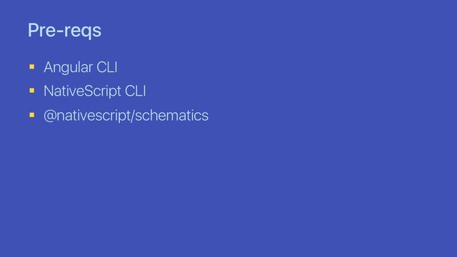 Pre-reqs
§ Angular CLI
§ NativeScript CLI
§ @nativescript/schematics

