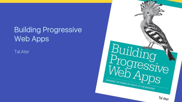 Building Progressive
Web Apps
Tal Ater

