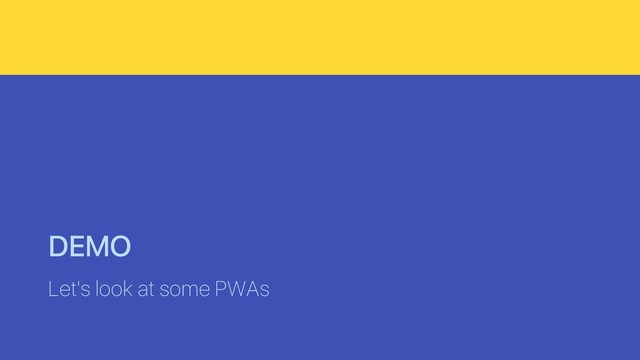 DEMO
Let's look at some PWAs
