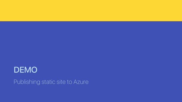 DEMO
Publishing static site to Azure

