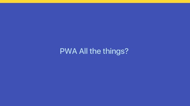 PWA All the things?

