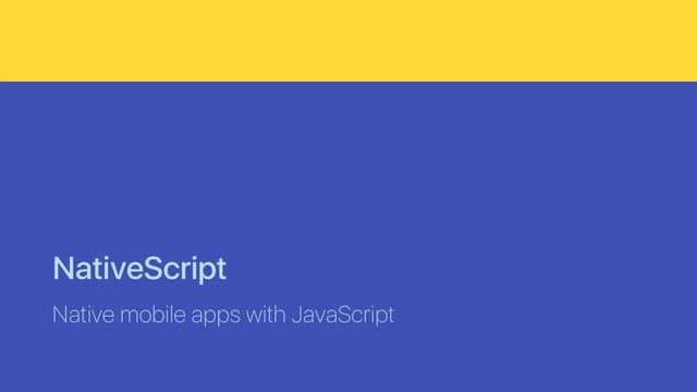 NativeScript
Native mobile apps with JavaScript
