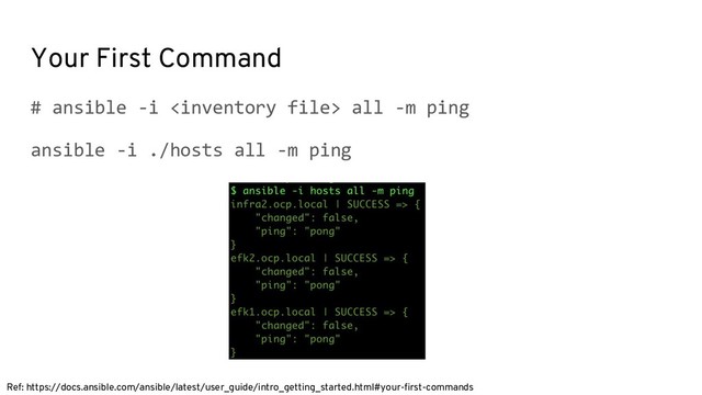 Your First Command
# ansible -i  all -m ping
ansible -i ./hosts all -m ping
Ref: https://docs.ansible.com/ansible/latest/user_guide/intro_getting_started.html#your-first-commands

