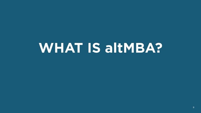 WHAT IS altMBA?
8
