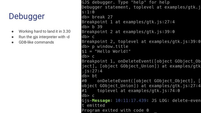 Debugger
● Working hard to land it in 3.30
● Run the gjs interpreter with -d
● GDB-like commands
