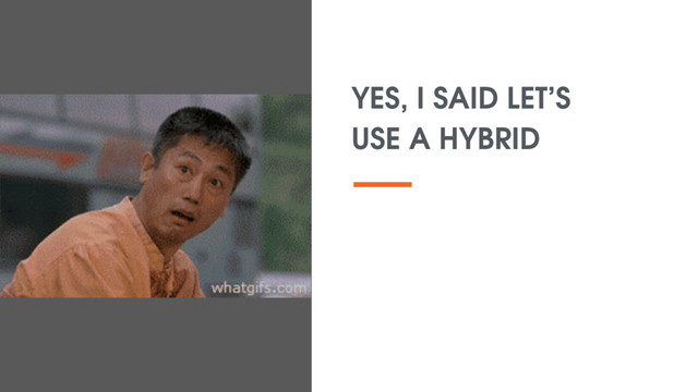 YES, I SAID LET’S
USE A HYBRID
