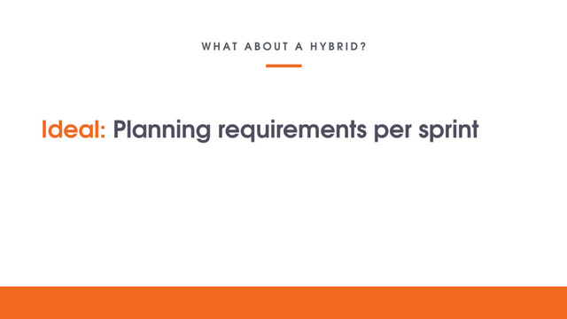 W H A T A B O U T A H Y B R I D ?
Your lovely
digital
project
Text goes here
Ideal: Planning requirements per sprint
