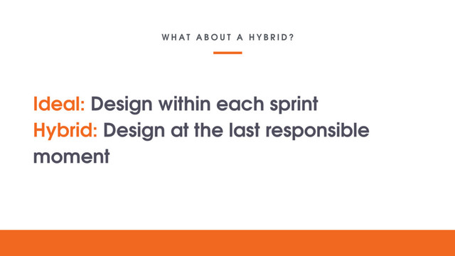 W H A T A B O U T A H Y B R I D ?
Your lovely
digital
project
Text goes here
Ideal: Design within each sprint
Hybrid: Design at the last responsible
moment
