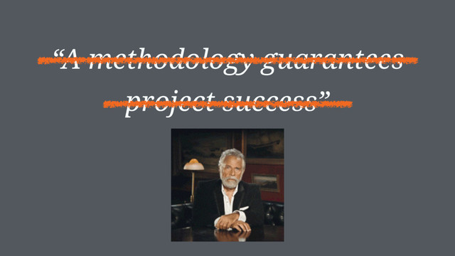 “A methodology guarantees
project success”
