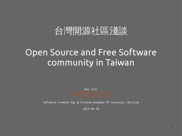 1
台灣開源社區淺談
Open Source and Free Software
community in Taiwan
Rex Tsai
chihchun@kalug.linux.org.tw
http://nutsfactory.net/
Software Freedom Day @ Chinese Academy Of Sciences, Beijing
2014-09-20
