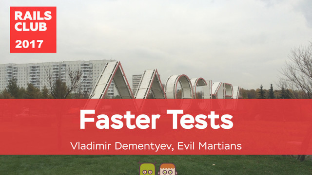 Faster Tests
Vladimir Dementyev, Evil Martians
2017
