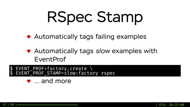 / 99
RSpec Stamp
Automatically tags failing examples
Automatically tags slow examples with
EventProf
… and more
47
$ EVENT_PROF=factory.create \
$ EVENT_PROF_STAMP=slow:factory rspec
|===============================> | ETA: 20:25:00
