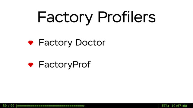 / 99
Factory Proﬁlers
Factory Doctor
FactoryProf
50 |==================================> | ETA: 19:07:00
