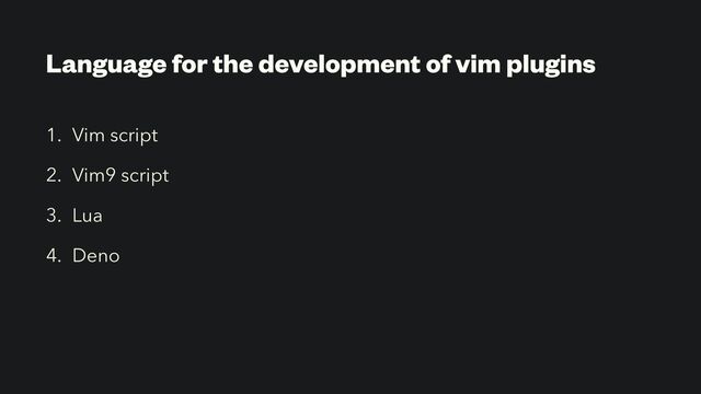 Language for the development of vim plugins
1. Vim script


2. Vim9 script


3. Lua


4. Deno
