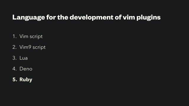 Language for the development of vim plugins
1. Vim script


2. Vim9 script


3. Lua


4. Deno


5. Ruby
