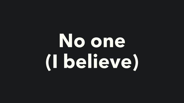 No one


(I believe)
