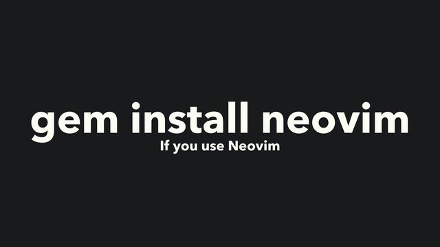 gem install neovim


If you use Neovim
