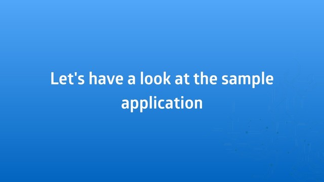 Let's have a look at the sample
application
