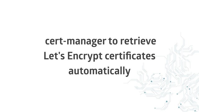 cert-manager to retrieve
Let's Encrypt certiﬁcates
automatically
