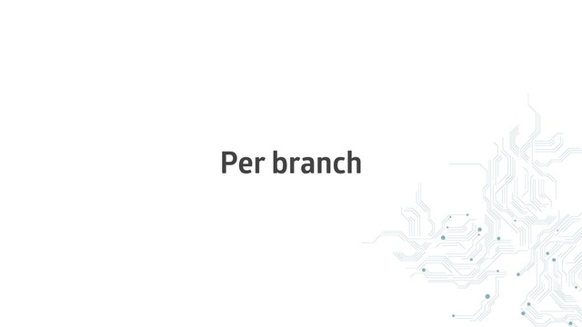 Per branch
