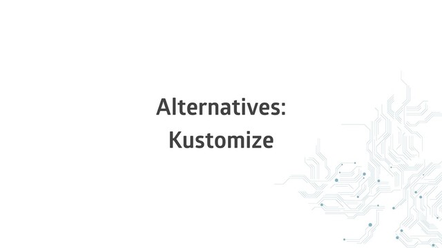 Alternatives:
Kustomize
