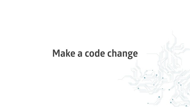 Make a code change
