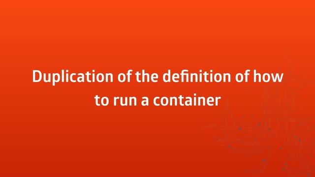 Duplication of the deﬁnition of how
to run a container
