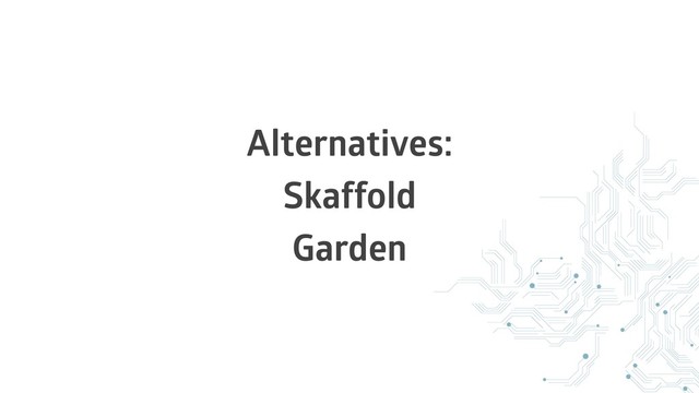 Alternatives:
Skaffold
Garden
