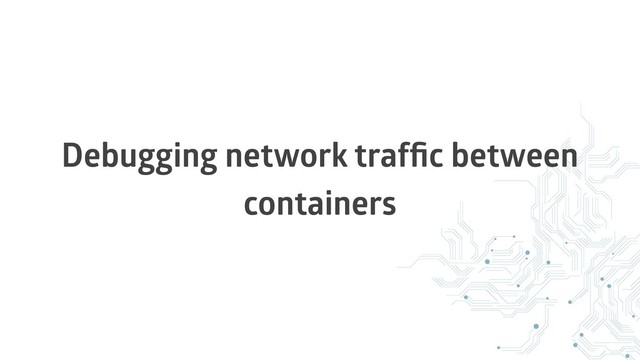 Debugging network trafﬁc between
containers
