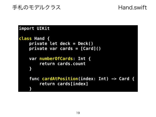 )BOETXJGU
खࡳͷϞσϧΫϥε

import UIKit
class Hand {
private let deck = Deck()
private var cards = [Card]()
var numberOfCards: Int {
return cards.count
}
func cardAtPosition(index: Int) -> Card {
return cards[index]
}
