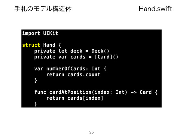 )BOETXJGU
खࡳͷϞσϧߏ଄ମ

import UIKit
struct Hand {
private let deck = Deck()
private var cards = [Card]()
var numberOfCards: Int {
return cards.count
}
func cardAtPosition(index: Int) -> Card {
return cards[index]
}
