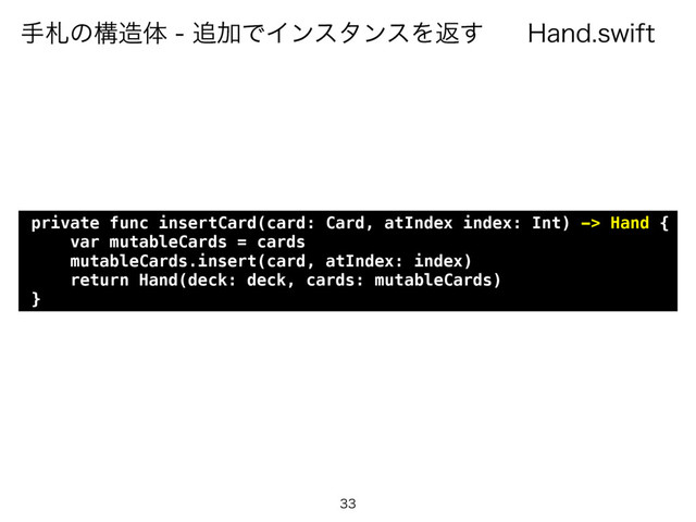 )BOETXJGU
खࡳͷߏ଄ମ௥ՃͰΠϯελϯεΛฦ͢

private func insertCard(card: Card, atIndex index: Int) -> Hand {
var mutableCards = cards
mutableCards.insert(card, atIndex: index)
return Hand(deck: deck, cards: mutableCards)
}
