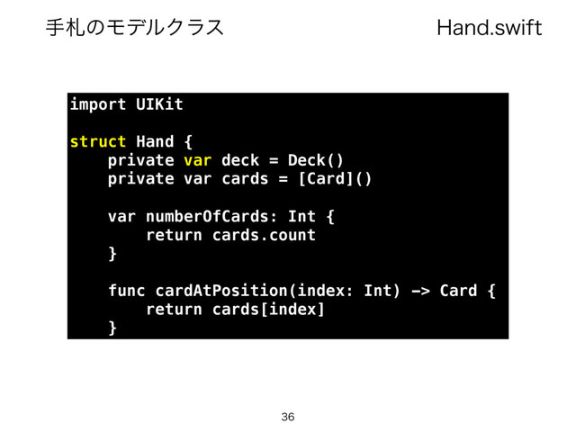 )BOETXJGU
खࡳͷϞσϧΫϥε

import UIKit
struct Hand {
private var deck = Deck()
private var cards = [Card]()
var numberOfCards: Int {
return cards.count
}
func cardAtPosition(index: Int) -> Card {
return cards[index]
}
