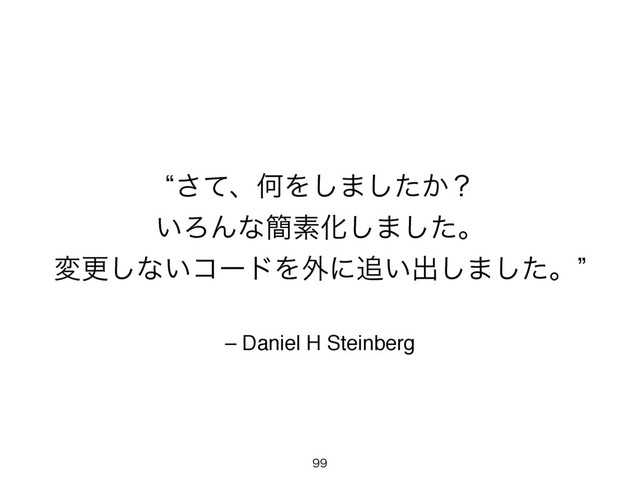 – Daniel H Steinberg
lͯ͞ɺԿΛ͠·͔ͨ͠ʁ
͍ΖΜͳ؆ૉԽ͠·ͨ͠ɻ
มߋ͠ͳ͍ίʔυΛ֎ʹ௥͍ग़͠·ͨ͠ɻz

