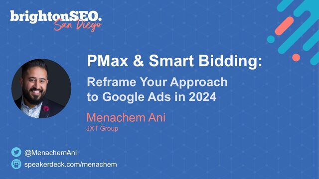 speakerdeck.com/menachem
@MenachemAni
PMax & Smart Bidding:
Menachem Ani
JXT Group
Reframe Your Approach
to Google Ads in 2024
