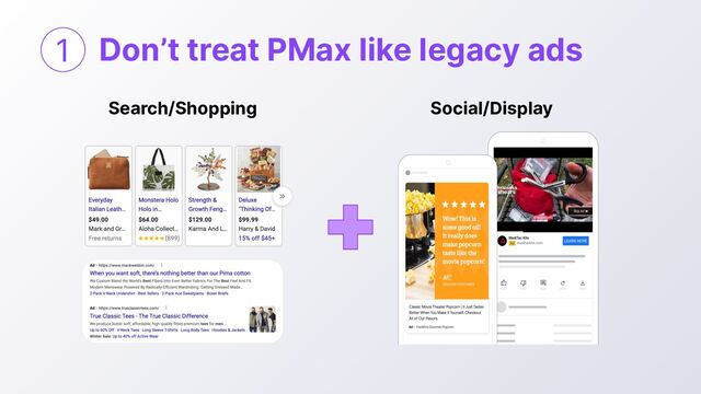 Don’t treat PMax like legacy ads
1
Social/Display
Search/Shopping
