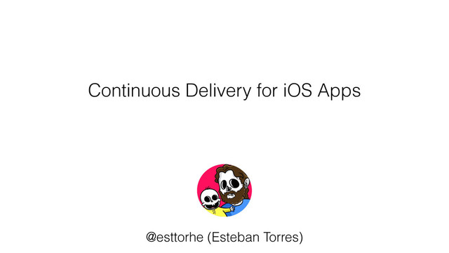 Continuous Delivery for iOS Apps
@esttorhe (Esteban Torres)
