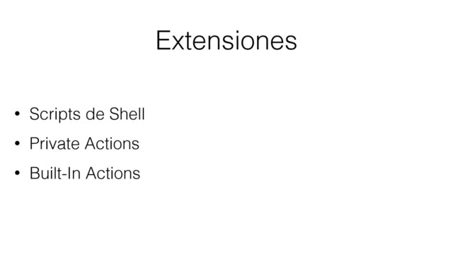 Extensiones
• Scripts de Shell
• Private Actions
• Built-In Actions
