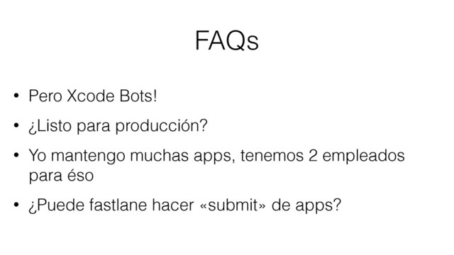 FAQs
• Pero Xcode Bots!
• ¿Listo para producción?
• Yo mantengo muchas apps, tenemos 2 empleados
para éso
• ¿Puede fastlane hacer «submit» de apps?
