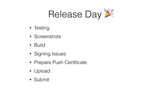 Release Day 
• Testing
• Screenshots
• Build
• Signing Issues
• Prepare Push Certiﬁcate
• Upload
• Submit
