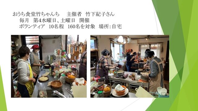 おうち食堂竹ちゃんち 主催者 竹下紀子さん
毎月 第４水曜日、土曜日 開催
ボランティア 10名程 160名を対象 場所：自宅
