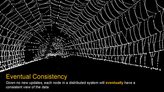 Eventual Consistency
Given no new updates, each node in a distributed system will eventually have a
consistent view of the data
