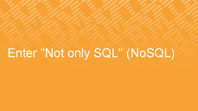 Enter "Not only SQL" (NoSQL)

