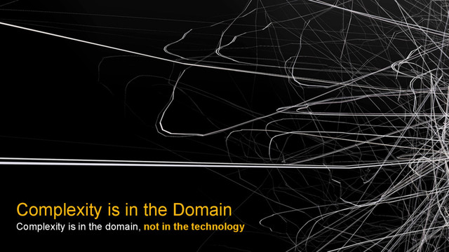 Complexity is in the Domain
Complexity is in the domain, not in the technology
