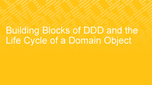 Building Blocks of DDD and the
Life Cycle of a Domain Object

