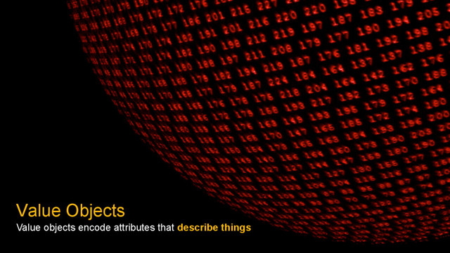 Value Objects
Value objects encode attributes that describe things

